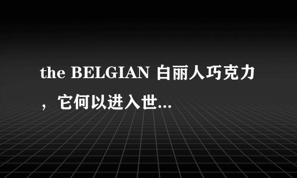 the BELGIAN 白丽人巧克力，它何以进入世界前十巧克力呢？