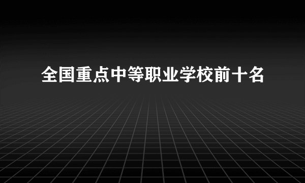 全国重点中等职业学校前十名