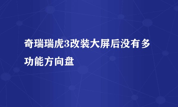 奇瑞瑞虎3改装大屏后没有多功能方向盘