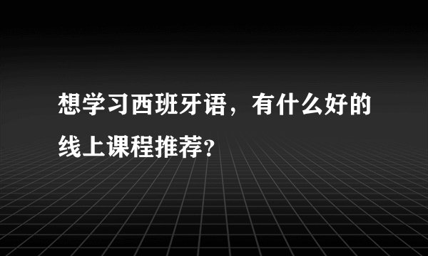 想学习西班牙语，有什么好的线上课程推荐？