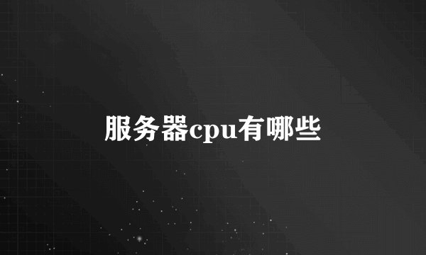 服务器cpu有哪些