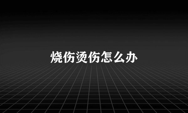 烧伤烫伤怎么办