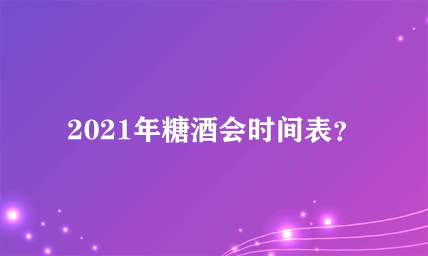 2021年糖酒会时间表？