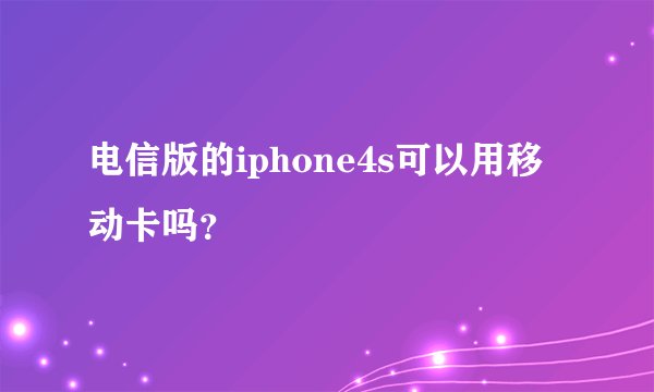 电信版的iphone4s可以用移动卡吗？