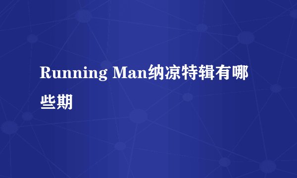 Running Man纳凉特辑有哪些期