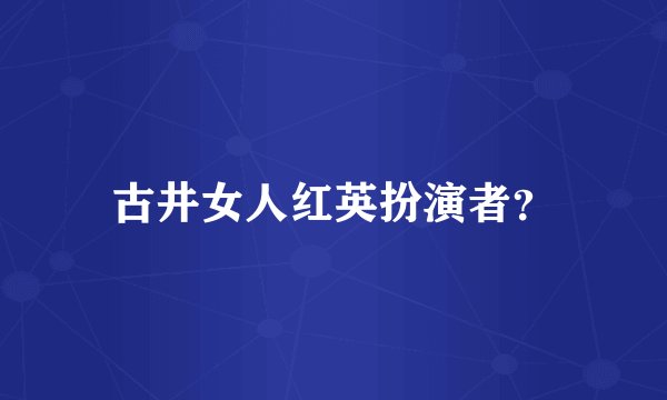古井女人红英扮演者？