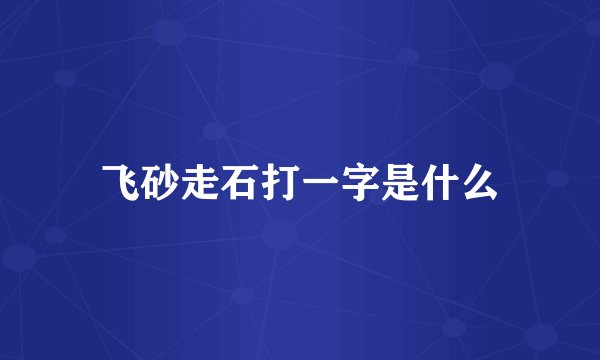 飞砂走石打一字是什么