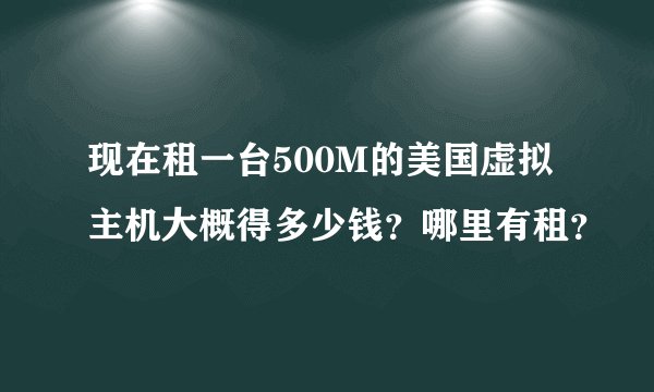 现在租一台500M的美国虚拟主机大概得多少钱？哪里有租？