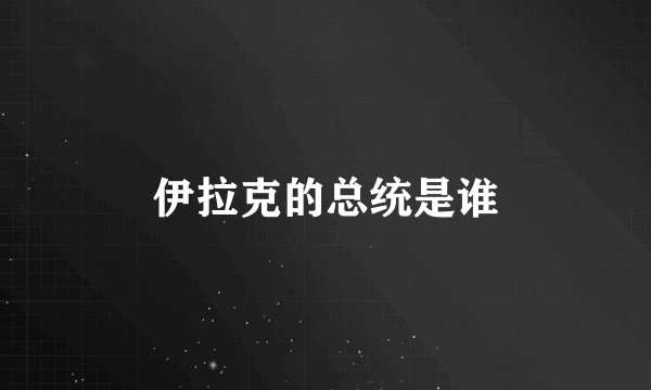 伊拉克的总统是谁