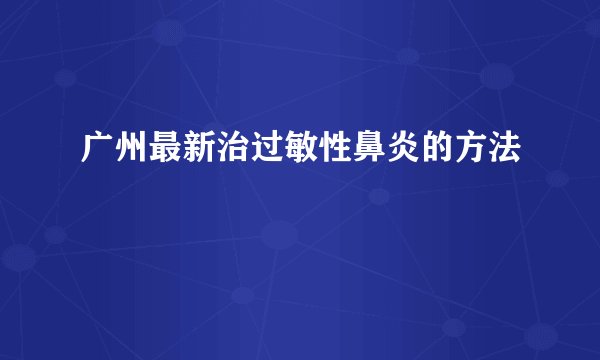 广州最新治过敏性鼻炎的方法