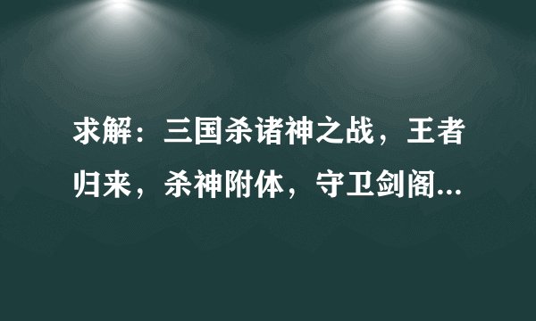 求解：三国杀诸神之战，王者归来，杀神附体，守卫剑阁，捉鬼驱邪玩法？
