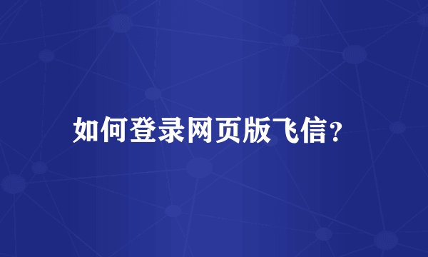 如何登录网页版飞信？