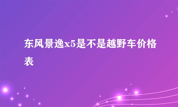 东风景逸x5是不是越野车价格表