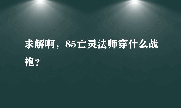 求解啊，85亡灵法师穿什么战袍？