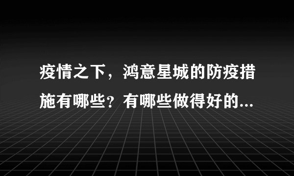 疫情之下，鸿意星城的防疫措施有哪些？有哪些做得好的地方和不好的地方？