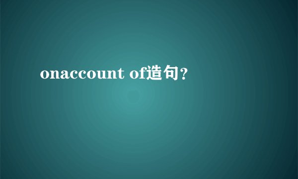 onaccount of造句？