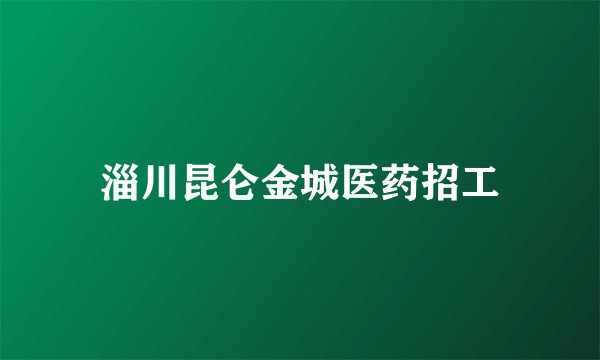 淄川昆仑金城医药招工