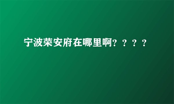 宁波荣安府在哪里啊？？？？