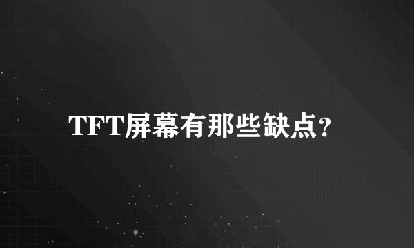 TFT屏幕有那些缺点？