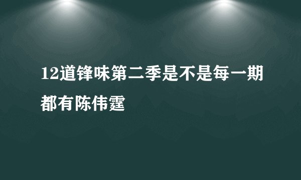 12道锋味第二季是不是每一期都有陈伟霆