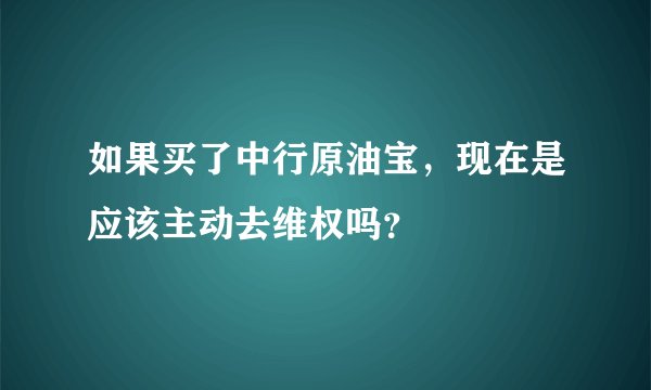 如果买了中行原油宝，现在是应该主动去维权吗？
