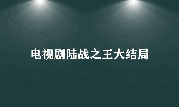 电视剧陆战之王大结局