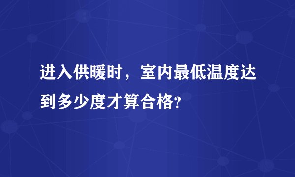 进入供暖时，室内最低温度达到多少度才算合格？