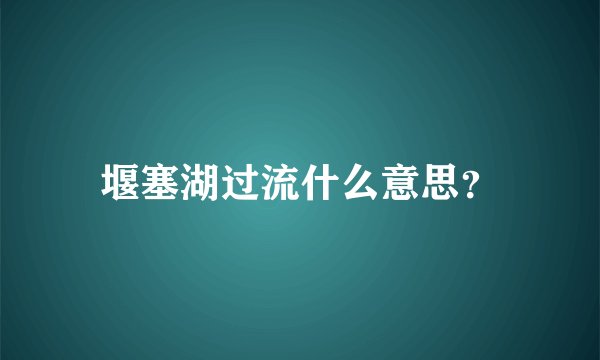 堰塞湖过流什么意思？