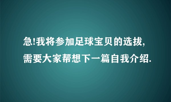 急!我将参加足球宝贝的选拔,需要大家帮想下一篇自我介绍.