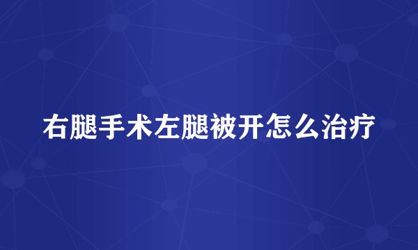 右腿手术左腿被开怎么治疗