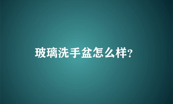 玻璃洗手盆怎么样？