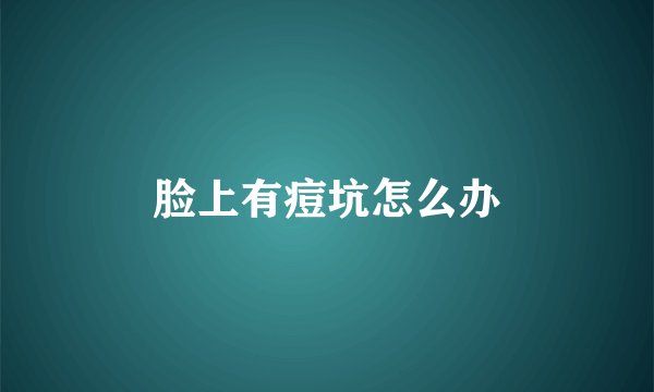 脸上有痘坑怎么办