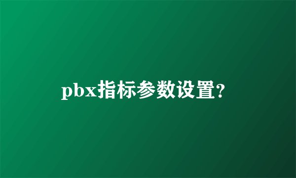 pbx指标参数设置？