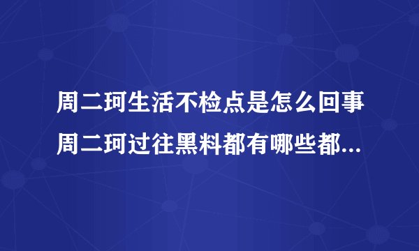 周二珂生活不检点是怎么回事周二珂过往黑料都有哪些都是真的吗-网红百科