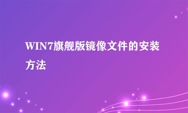 WIN7旗舰版镜像文件的安装方法