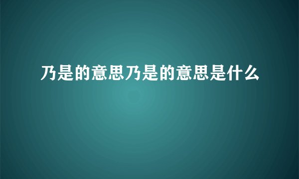 乃是的意思乃是的意思是什么