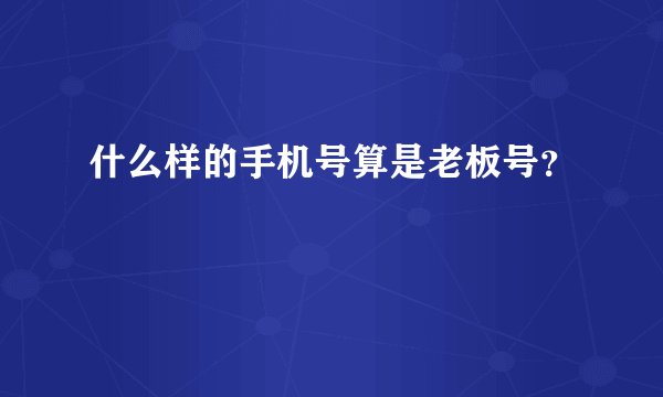 什么样的手机号算是老板号？