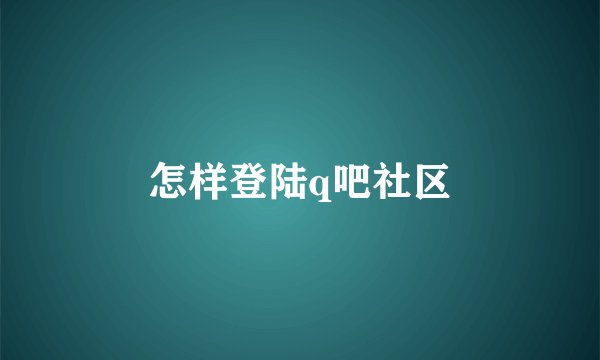 怎样登陆q吧社区