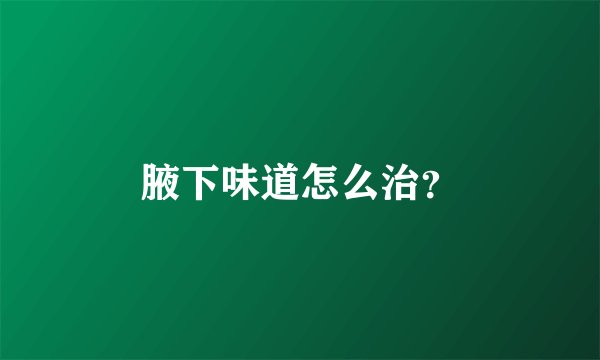 腋下味道怎么治？