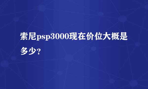 索尼psp3000现在价位大概是多少？