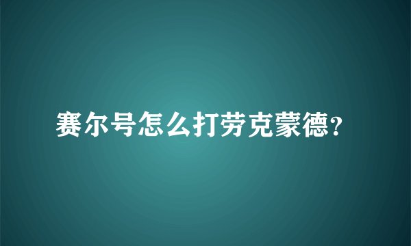赛尔号怎么打劳克蒙德？
