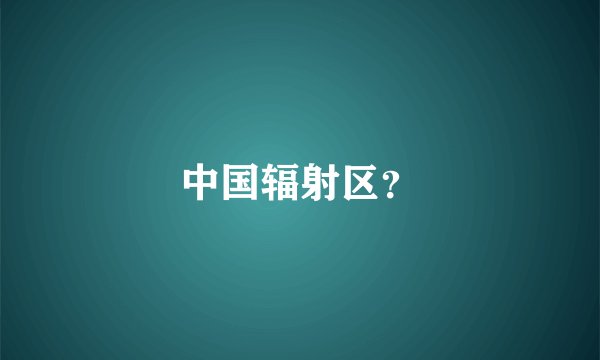 中国辐射区？