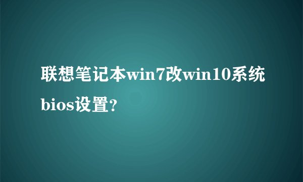 联想笔记本win7改win10系统bios设置？