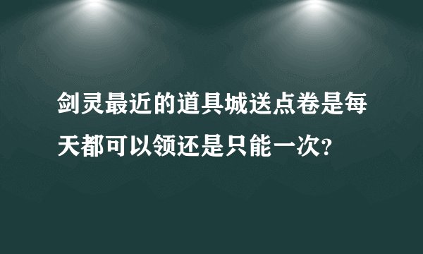剑灵最近的道具城送点卷是每天都可以领还是只能一次？