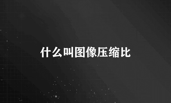 什么叫图像压缩比