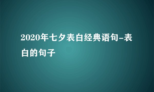 2020年七夕表白经典语句-表白的句子