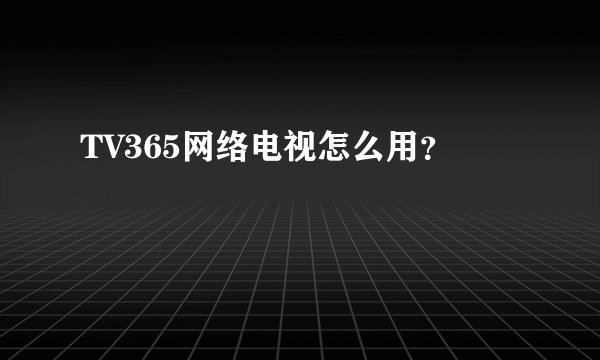 TV365网络电视怎么用？