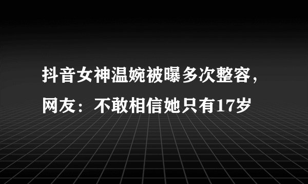 抖音女神温婉被曝多次整容，网友：不敢相信她只有17岁