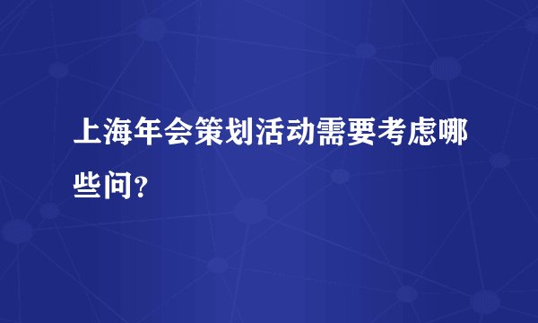 上海年会策划活动需要考虑哪些问？