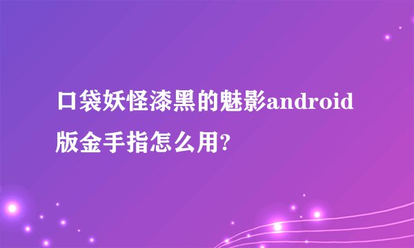 口袋妖怪漆黑的魅影android版金手指怎么用?